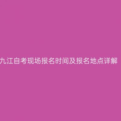 九江自考现场报名时间及报名地点详解