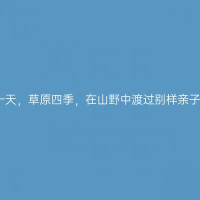云上一天，草原四季，在山野中渡过别样亲子时光