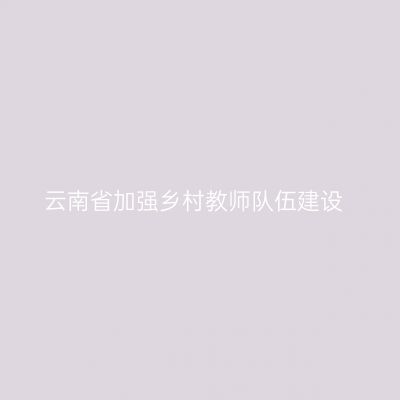 云南省加强乡村教师队伍建设