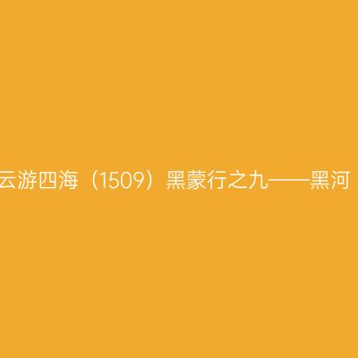 云游四海（1509）黑蒙行之九——黑河