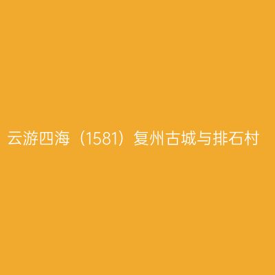 云游四海（1581）复州古城与排石村
