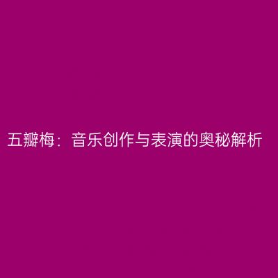 五瓣梅：音乐创作与表演的奥秘解析