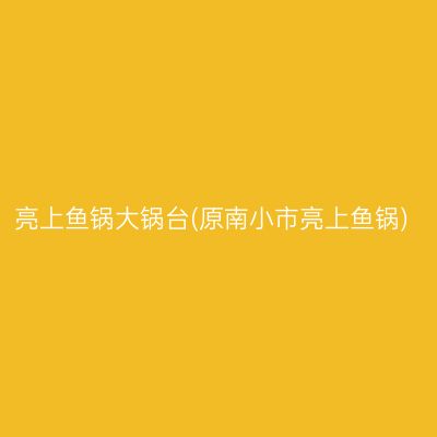 亮上鱼锅大锅台(原南小市亮上鱼锅)