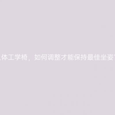 人体工学椅，如何调整才能保持最佳坐姿？