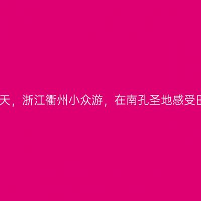 人间最美四月天，浙江衢州小众游，在南孔圣地感受田园风光之美