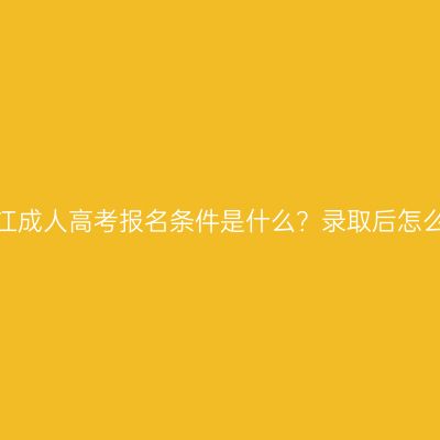 今年浙江成人高考报名条件是什么？录取后怎么上课？