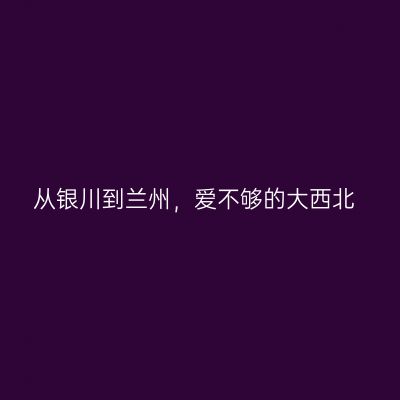 从银川到兰州，爱不够的大西北