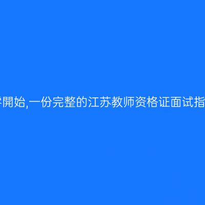 从零開始,一份完整的江苏教师资格证面试指南!