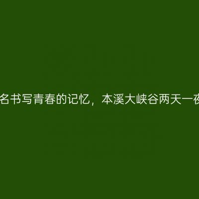 以冒险之名书写青春的记忆，本溪大峡谷两天一夜全攻略