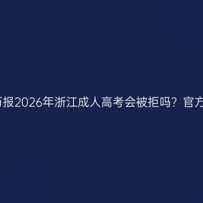 低学历报2026年浙江成人高考会被拒吗？官方答疑