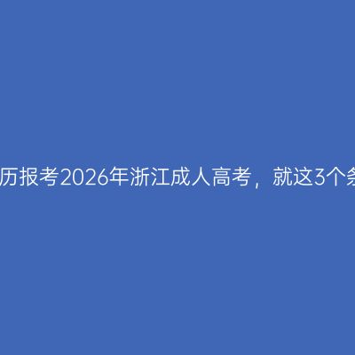 低学历报考2026年浙江成人高考，就这3个条件