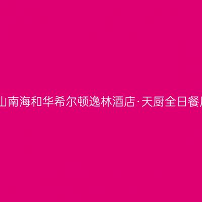 佛山南海和华希尔顿逸林酒店·天厨全日餐厅