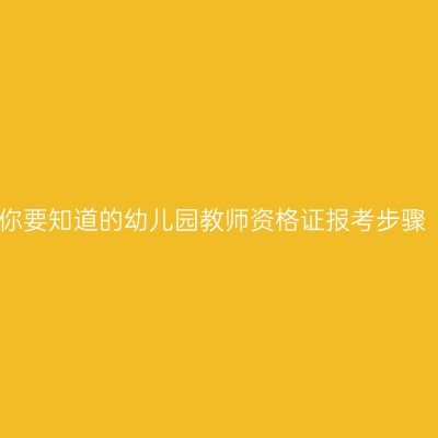 你要知道的幼儿园教师资格证报考步骤