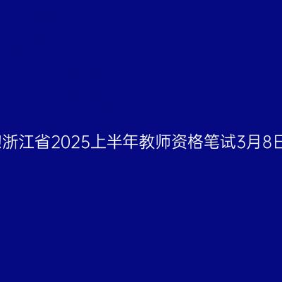 倒计时!浙江省2025上半年教师资格笔试3月8日开考!
