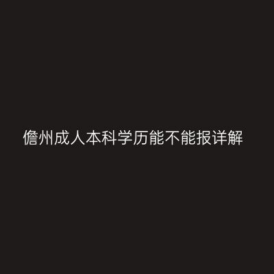 儋州成人本科学历能不能报详解