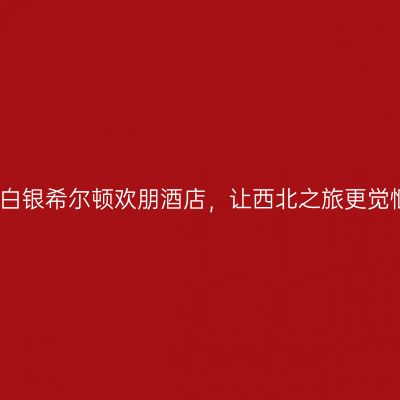 入住白银希尔顿欢朋酒店，让西北之旅更觉惬意