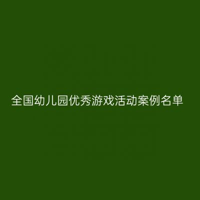全国幼儿园优秀游戏活动案例名单