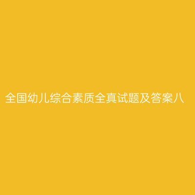 全国幼儿综合素质全真试题及答案八