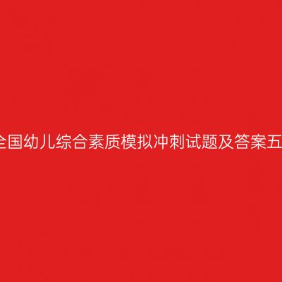 全国幼儿综合素质模拟冲刺试题及答案五