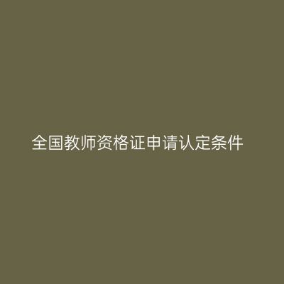 全国教师资格证申请认定条件