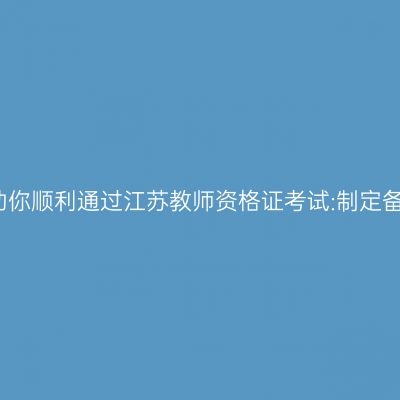 全方位助你顺利通过江苏教师资格证考试:制定备考计划