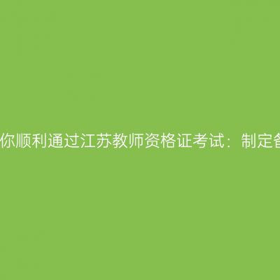 全方位助你顺利通过江苏教师资格证考试：制定备考计划