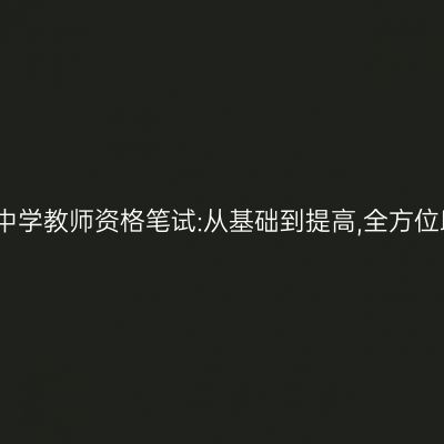 全面解析江苏中学教师资格笔试:从基础到提高,全方位助你通过考试