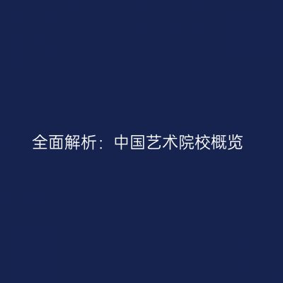 全面解析：中国艺术院校概览