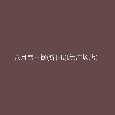 六月雪干锅(绵阳凯德广场店)