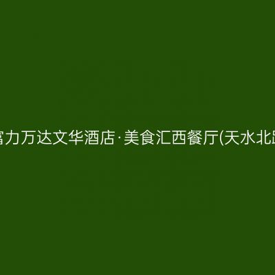 兰州富力万达文华酒店·美食汇西餐厅(天水北路店)