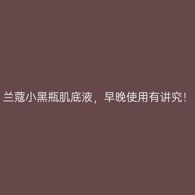 兰蔻小黑瓶肌底液，早晚使用有讲究！