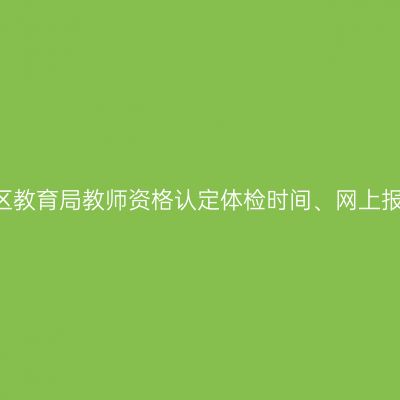 关于2019年苏州工业园区教育局教师资格认定体检时间、网上报名流程及现场确认通知
