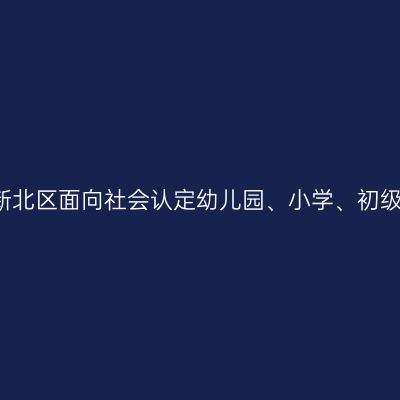关于2021年上半年常州市新北区面向社会认定幼儿园、小学、初级中学教师资格结果的通告