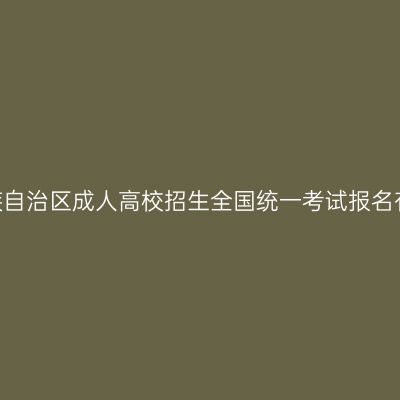 关于2024年广西壮族自治区成人高校招生全国统一考试报名有关事项的温馨提示