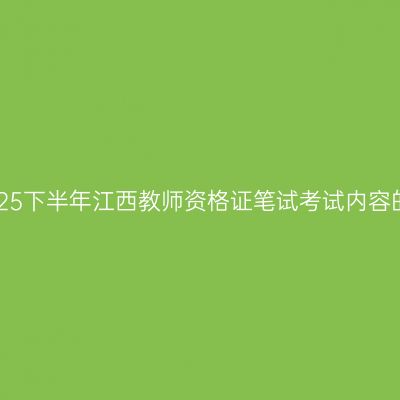 关于2025下半年江西教师资格证笔试考试内容的说明!