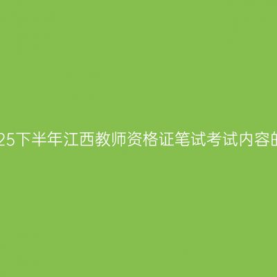 关于2025下半年江西教师资格证笔试考试内容的说明！