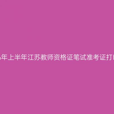 关于2026年上半年江苏教师资格证笔试准考证打印的通知
