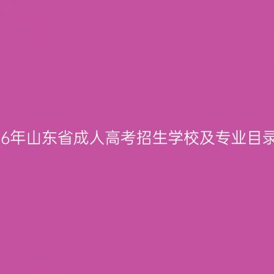 关于2026年山东省成人高考招生学校及专业目录的公告