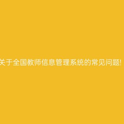 关于全国教师信息管理系统的常见问题!