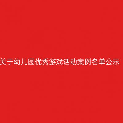 关于幼儿园优秀游戏活动案例名单公示