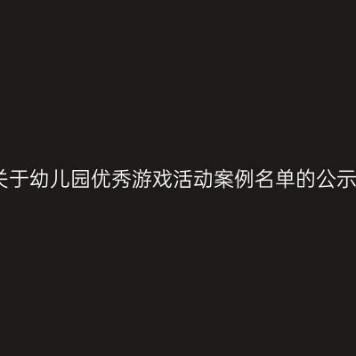 关于幼儿园优秀游戏活动案例名单的公示