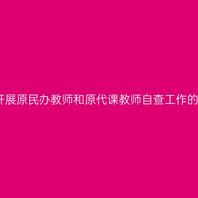 关于开展原民办教师和原代课教师自查工作的通知