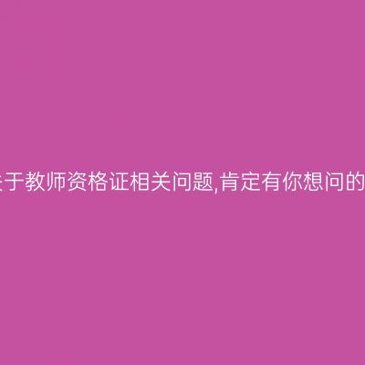关于教师资格证相关问题,肯定有你想问的!