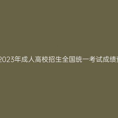 关于海南省2023年成人高校招生全国统一考试成绩查询的公告
