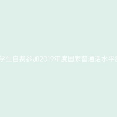 关于湖北交通大学生自费参加2019年度国家普通话水平测试的报名通知