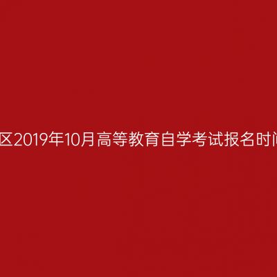关于西藏自治区2019年10月高等教育自学考试报名时间延长的通知