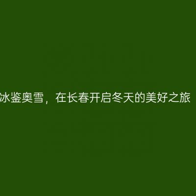 冰鉴奥雪，在长春开启冬天的美好之旅