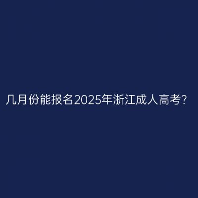 几月份能报名2025年浙江成人高考？