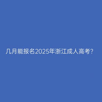 几月能报名2025年浙江成人高考？