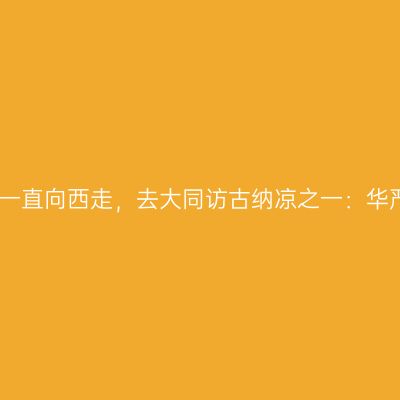 出京一直向西走，去大同访古纳凉之一：华严寺